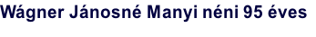 Wágner Jánosné Manyi néni 95 éves
